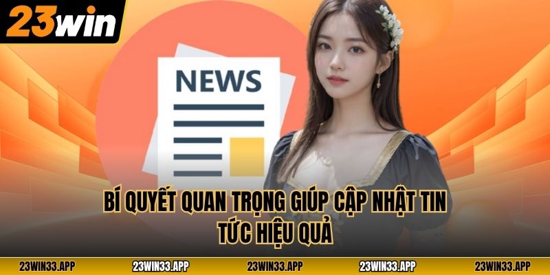 Bí quyết quan trọng giúp cập nhật tin tức hiệu quả