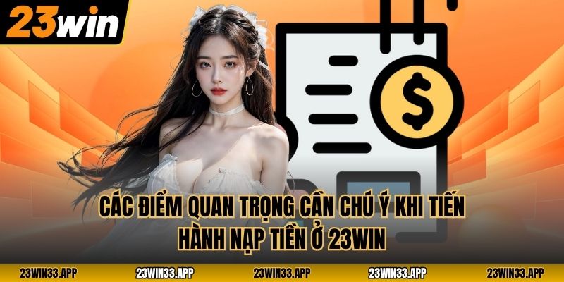 Các điểm quan trọng cần chú ý khi tiến hành nạp tiền ở 23WIN