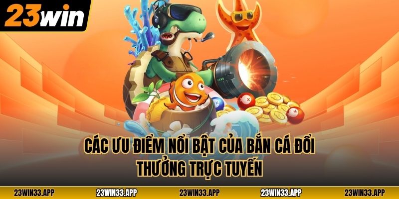 Các ưu điểm nổi bật của Bắn Cá Đổi Thưởng trực tuyến