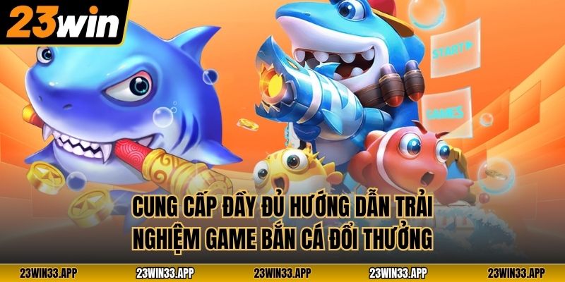 Cung cấp đầy đủ hướng dẫn trải nghiệm game Bắn Cá Đổi Thưởng