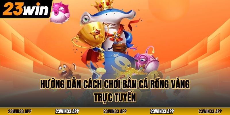 Hướng dẫn cách chơi Bắn Cá Rồng Vàng trực tuyến
