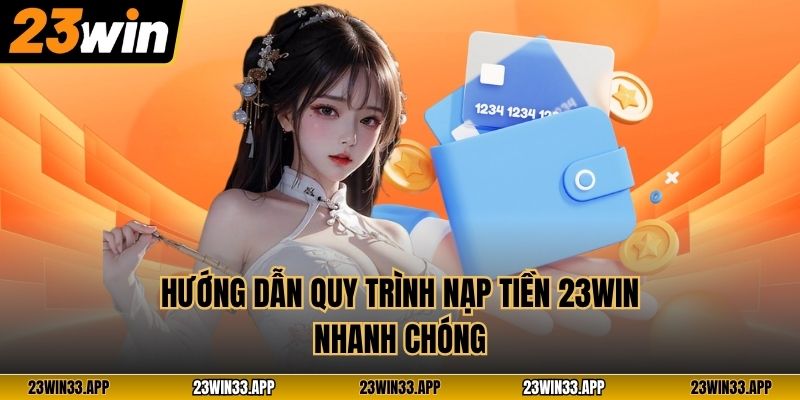 Hướng dẫn quy trình nạp tiền 23WIN nhanh chóng