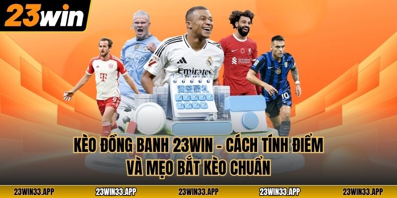 Kèo Đồng Banh 23WIN – Cách Tính Điểm Và Mẹo Bắt Kèo Chuẩn