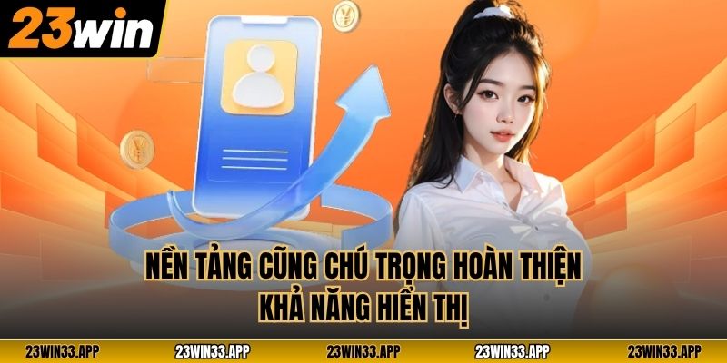 Nền tảng cũng chú trọng hoàn thiện khả năng hiển thị 