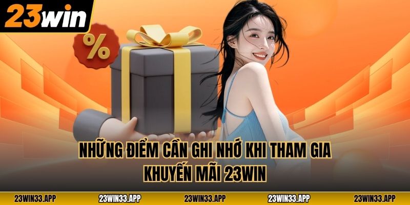 Những điểm cần ghi nhớ khi tham gia khuyến mãi 23WIN