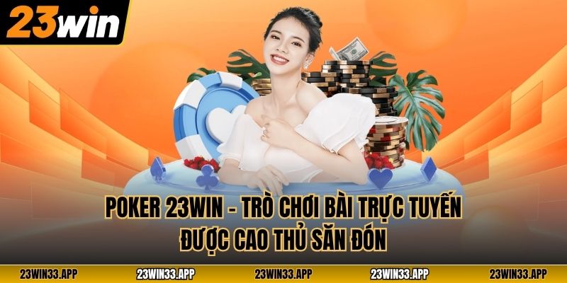Poker 23WIN – Trò Chơi Bài Trực Tuyến Được Cao Thủ Săn Đón