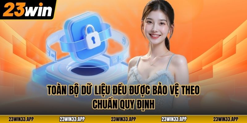 Toàn bộ dữ liệu đều được bảo vệ theo chuẩn quy định