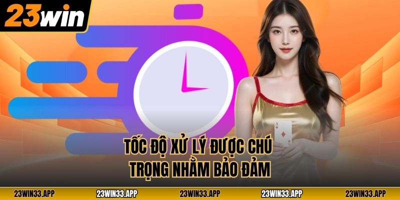 Tốc độ xử lý được chú trọng nhằm bảo đảm