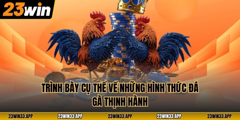 Trình bày cụ thể về những hình thức đá gà thịnh hành