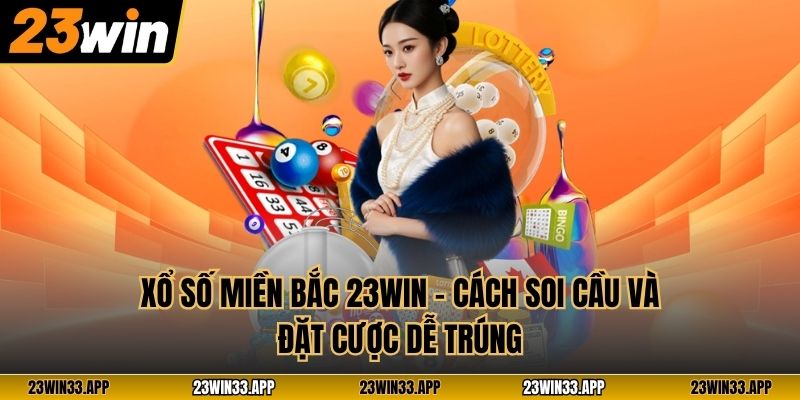 Xổ Số Miền Bắc 23WIN – Cách Soi Cầu Và Đặt Cược Dễ Trúng